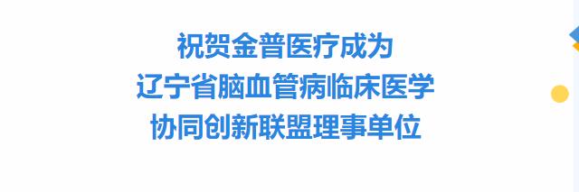 祝賀金普醫(yī)療成為遼寧省腦血管病臨床醫(yī)學(xué)協(xié)同創(chuàng)新聯(lián)盟理事單位