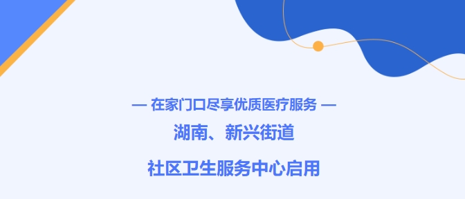 在家門口盡享優(yōu)質(zhì)醫(yī)療服務！湖南、新興街道社區(qū)衛(wèi)生服務中心啟用