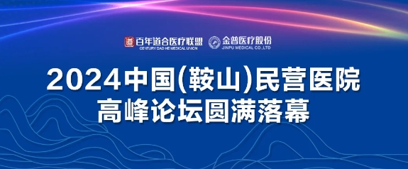 2024中國(guó)（鞍山）民營(yíng)醫(yī)院高峰論壇圓滿落幕